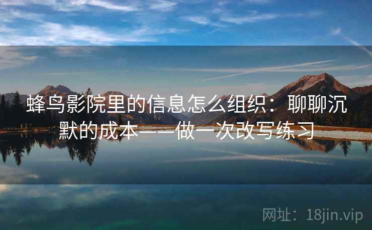 蜂鸟影院里的信息怎么组织：聊聊沉默的成本——做一次改写练习