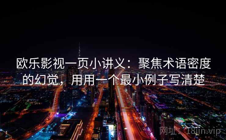 欧乐影视一页小讲义：聚焦术语密度的幻觉，用用一个最小例子写清楚