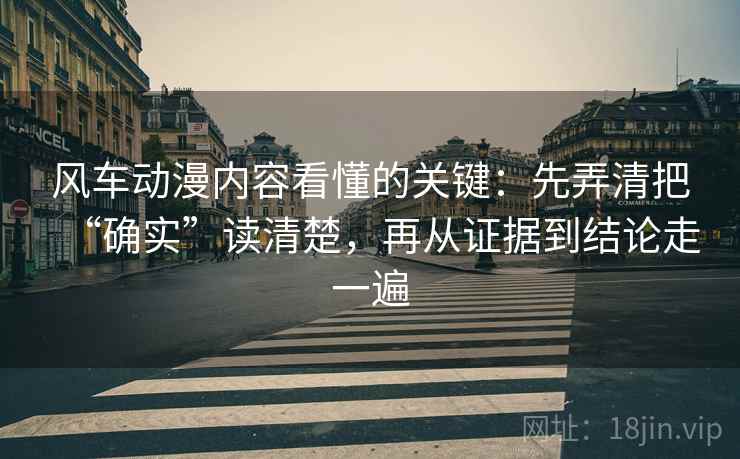 风车动漫内容看懂的关键:先弄清把“确实”读清楚,再从证据到结论走一遍 风车动漫内容看懂的关键:先弄清把“确实”读清楚,再从证据到结论走一遍