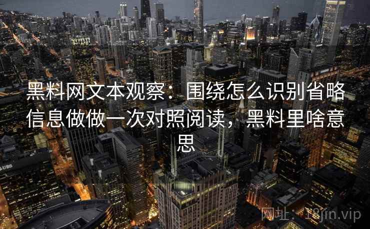 黑料网文本观察：围绕怎么识别省略信息做做一次对照阅读，黑料里啥意思