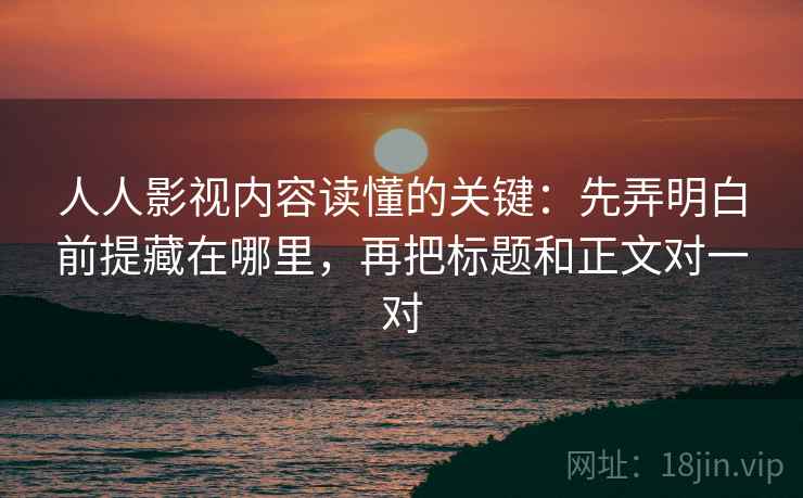 人人影视内容读懂的关键：先弄明白前提藏在哪里，再把标题和正文对一对