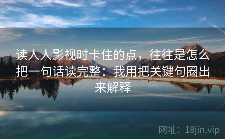 读人人影视时卡住的点，往往是怎么把一句话读完整：我用把关键句圈出来解释