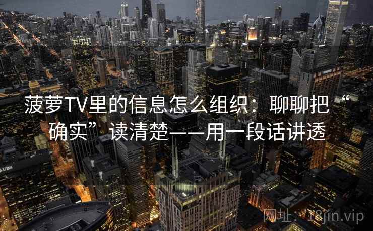 菠萝TV里的信息怎么组织：聊聊把“确实”读清楚——用一段话讲透