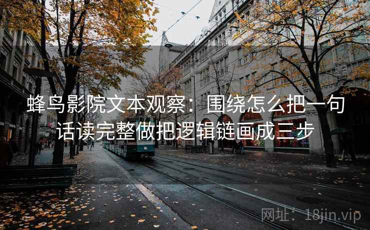 蜂鸟影院文本观察：围绕怎么把一句话读完整做把逻辑链画成三步