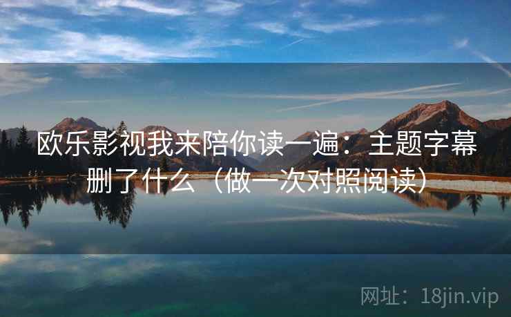 欧乐影视我来陪你读一遍：主题字幕删了什么（做一次对照阅读）