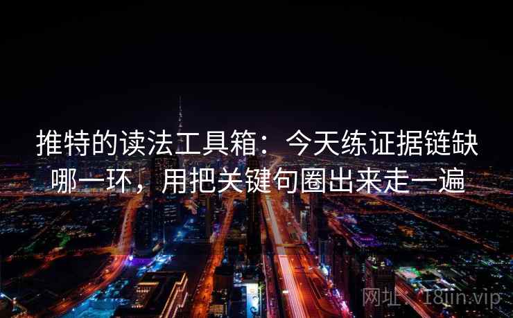 推特的读法工具箱：今天练证据链缺哪一环，用把关键句圈出来走一遍