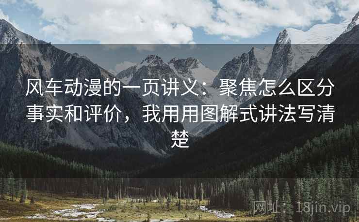 风车动漫的一页讲义:聚焦怎么区分事实和评价,我用用图解式讲法写清楚 风车动漫的一页讲义:聚焦怎么区分事实和评价,我用用图解式讲法写清楚