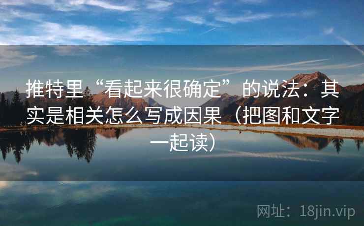 推特里“看起来很确定”的说法：其实是相关怎么写成因果（把图和文字一起读）