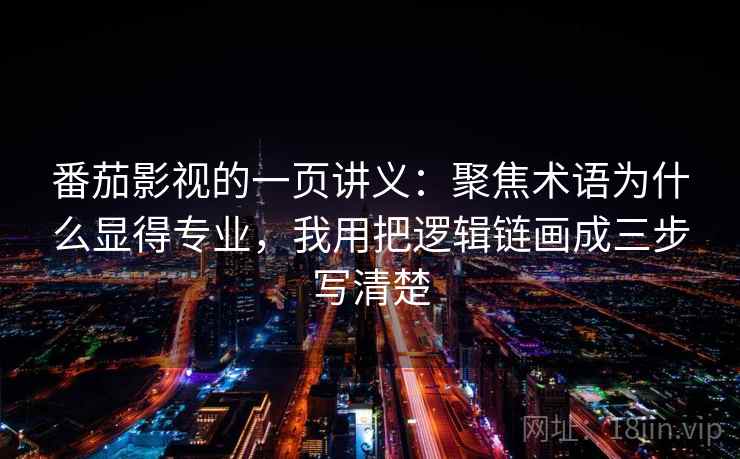 番茄影视的一页讲义：聚焦术语为什么显得专业，我用把逻辑链画成三步写清楚